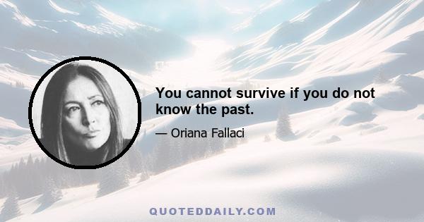 You cannot survive if you do not know the past.