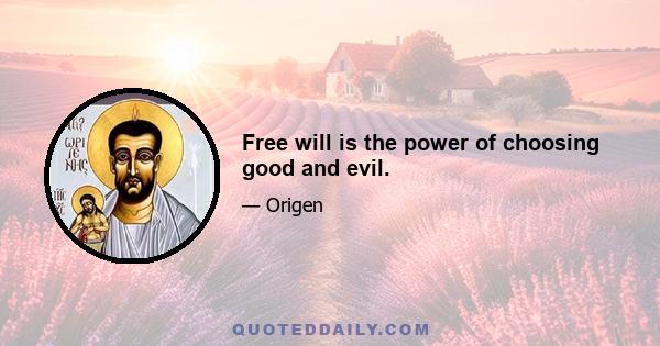 Free will is the power of choosing good and evil.