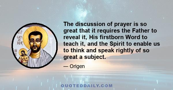 The discussion of prayer is so great that it requires the Father to reveal it, His firstborn Word to teach it, and the Spirit to enable us to think and speak rightly of so great a subject.