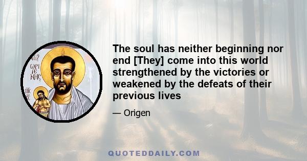 The soul has neither beginning nor end [They] come into this world strengthened by the victories or weakened by the defeats of their previous lives