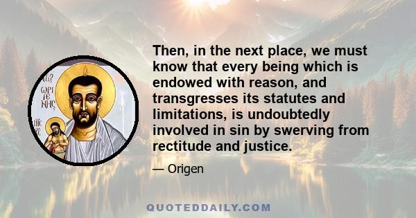 Then, in the next place, we must know that every being which is endowed with reason, and transgresses its statutes and limitations, is undoubtedly involved in sin by swerving from rectitude and justice.