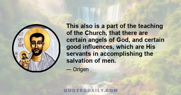 This also is a part of the teaching of the Church, that there are certain angels of God, and certain good influences, which are His servants in accomplishing the salvation of men.