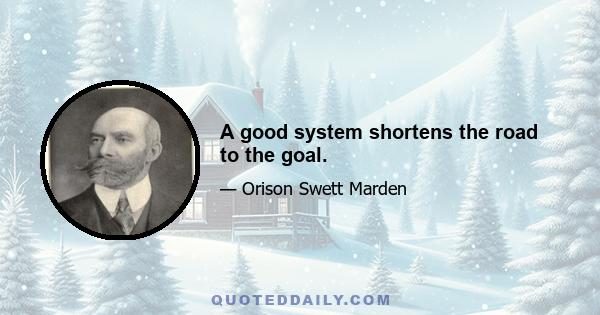 A good system shortens the road to the goal.