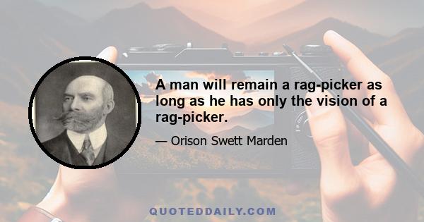 A man will remain a rag-picker as long as he has only the vision of a rag-picker.