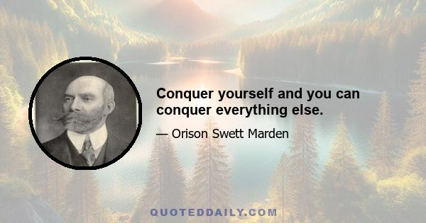 Conquer yourself and you can conquer everything else.