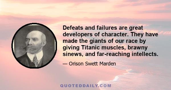 Defeats and failures are great developers of character. They have made the giants of our race by giving Titanic muscles, brawny sinews, and far-reaching intellects.