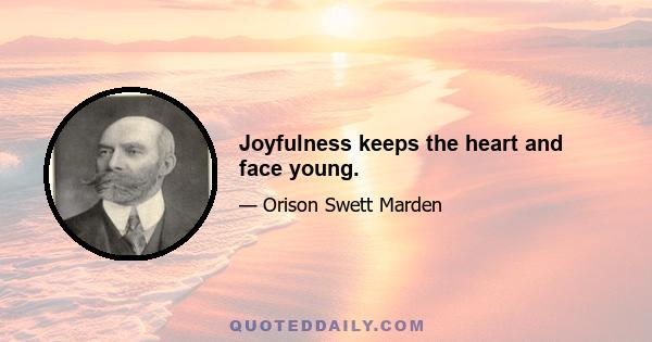 Joyfulness keeps the heart and face young.