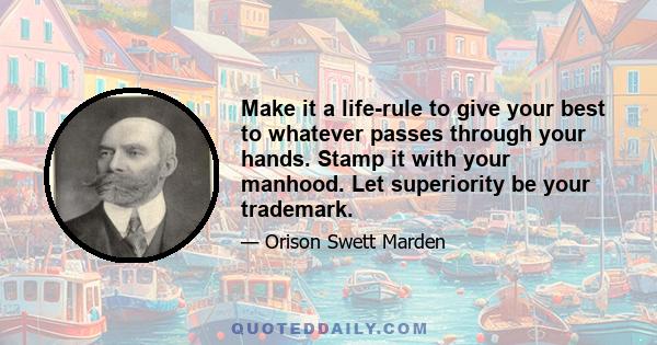 Make it a life-rule to give your best to whatever passes through your hands. Stamp it with your manhood. Let superiority be your trademark.