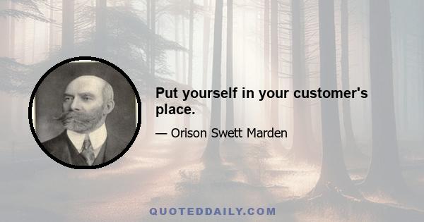 Put yourself in your customer's place.