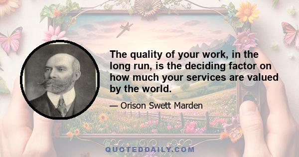 The quality of your work, in the long run, is the deciding factor on how much your services are valued by the world.