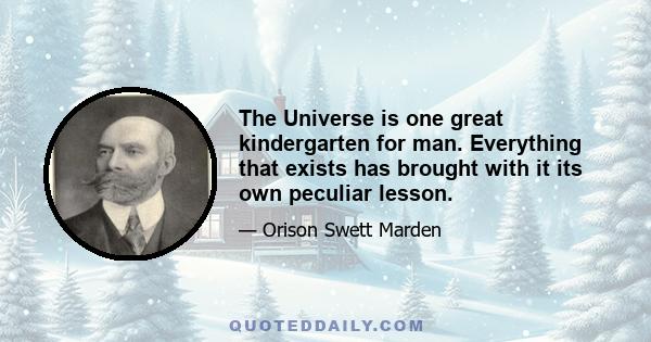 The Universe is one great kindergarten for man. Everything that exists has brought with it its own peculiar lesson.