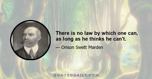 There is no law by which one can, as long as he thinks he can't.