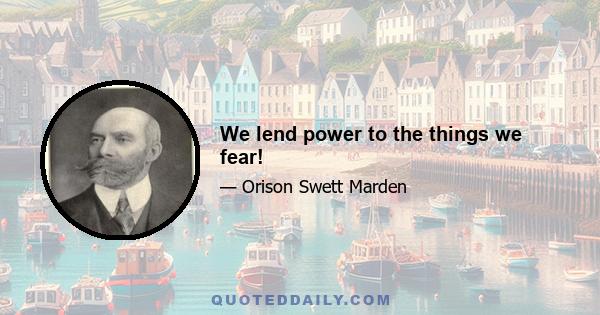 We lend power to the things we fear!