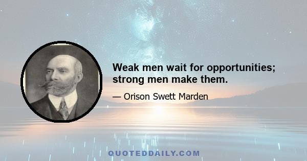 Weak men wait for opportunities; strong men make them.