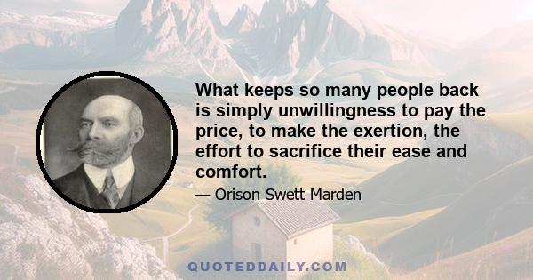 What keeps so many people back is simply unwillingness to pay the price, to make the exertion, the effort to sacrifice their ease and comfort.