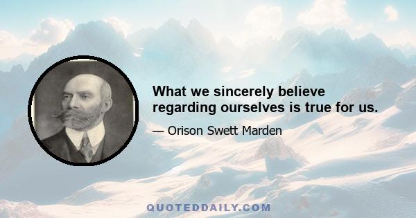 What we sincerely believe regarding ourselves is true for us.