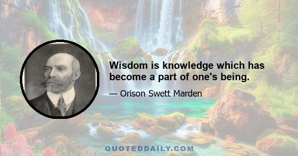 Wisdom is knowledge which has become a part of one's being.