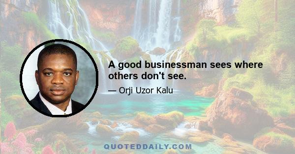 A good businessman sees where others don't see.