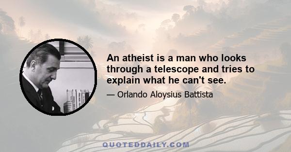 An atheist is a man who looks through a telescope and tries to explain what he can't see.