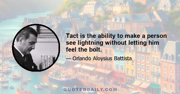 Tact is the ability to make a person see lightning without letting him feel the bolt.