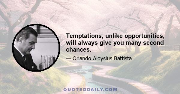 Temptations, unlike opportunities, will always give you many second chances.