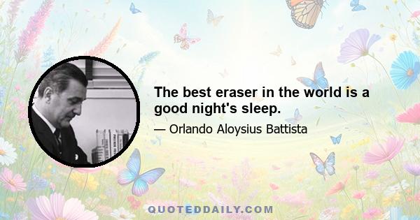 The best eraser in the world is a good night's sleep.