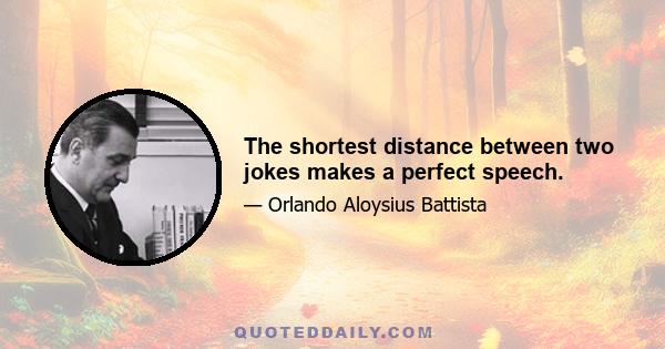 The shortest distance between two jokes makes a perfect speech.