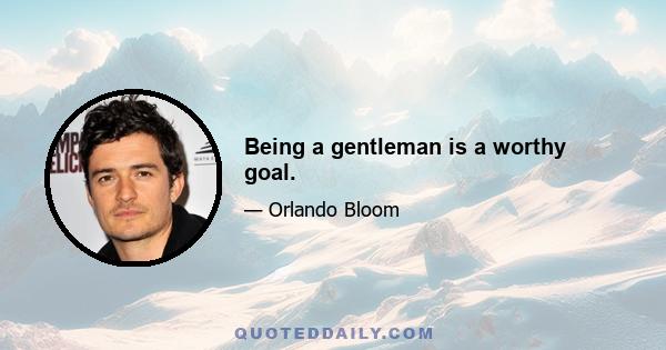 Being a gentleman is a worthy goal.