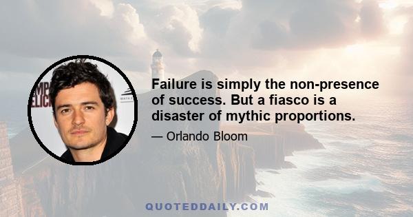 Failure is simply the non-presence of success. But a fiasco is a disaster of mythic proportions.