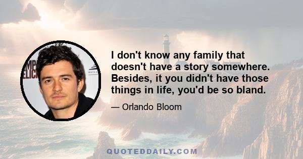 I don't know any family that doesn't have a story somewhere. Besides, it you didn't have those things in life, you'd be so bland.