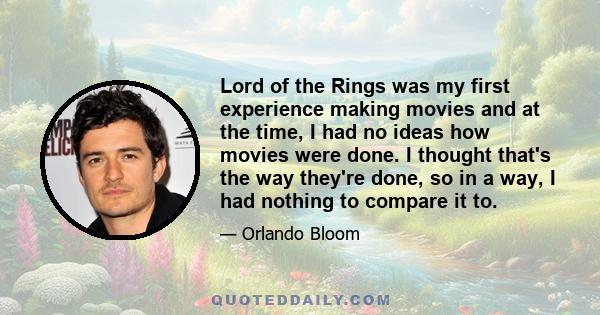 Lord of the Rings was my first experience making movies and at the time, I had no ideas how movies were done. I thought that's the way they're done, so in a way, I had nothing to compare it to.