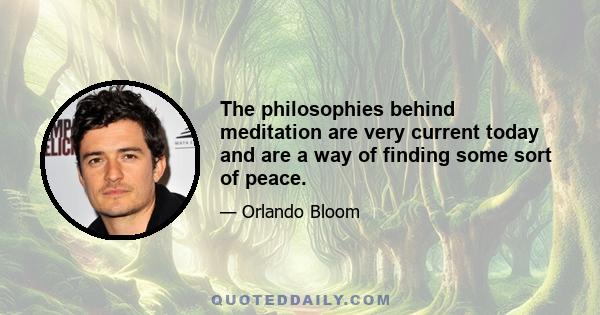 The philosophies behind meditation are very current today and are a way of finding some sort of peace.