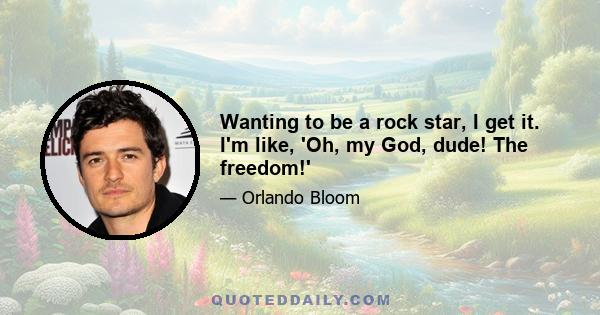 Wanting to be a rock star, I get it. I'm like, 'Oh, my God, dude! The freedom!'