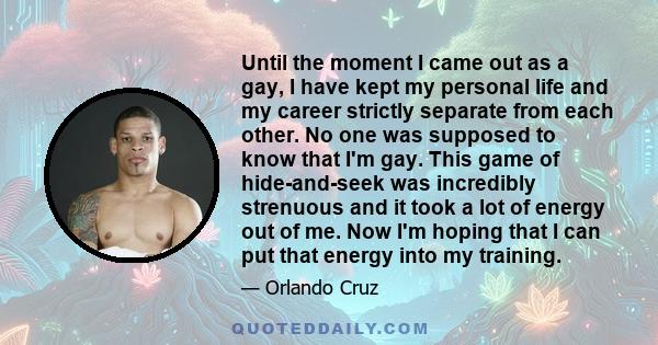 Until the moment I came out as a gay, I have kept my personal life and my career strictly separate from each other. No one was supposed to know that I'm gay. This game of hide-and-seek was incredibly strenuous and it