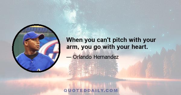 When you can't pitch with your arm, you go with your heart.