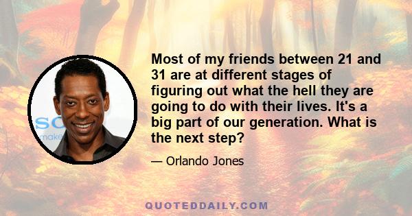 Most of my friends between 21 and 31 are at different stages of figuring out what the hell they are going to do with their lives. It's a big part of our generation. What is the next step?