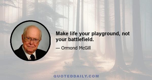 Make life your playground, not your battlefield.