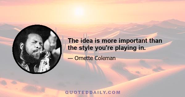 The idea is more important than the style you're playing in.