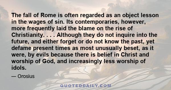 The fall of Rome is often regarded as an object lesson in the wages of sin. Its contemporaries, however, more frequently laid the blame on the rise of Christianity. . . . Although they do not inquire into the future,