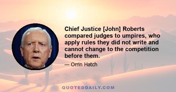 Chief Justice [John] Roberts compared judges to umpires, who apply rules they did not write and cannot change to the competition before them.