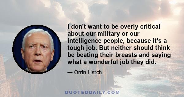 I don't want to be overly critical about our military or our intelligence people, because it's a tough job. But neither should think be beating their breasts and saying what a wonderful job they did.