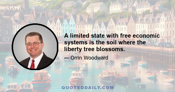 A limited state with free economic systems is the soil where the liberty tree blossoms.