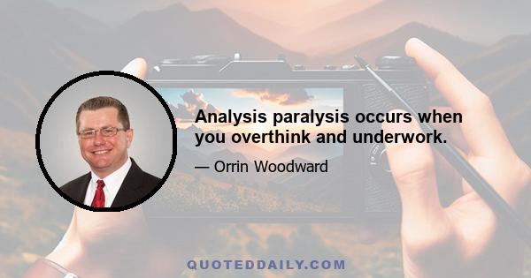 Analysis paralysis occurs when you overthink and underwork.