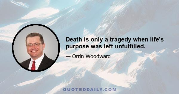 Death is only a tragedy when life's purpose was left unfulfilled.