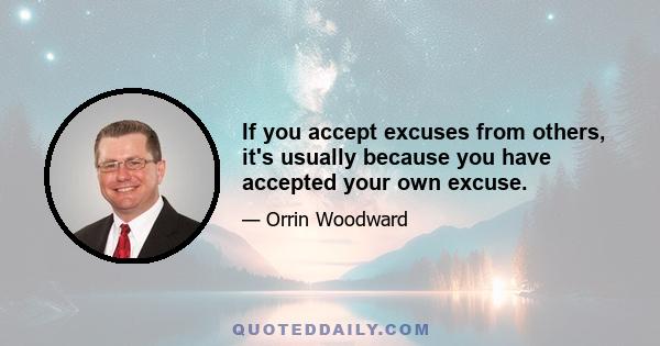 If you accept excuses from others, it's usually because you have accepted your own excuse.