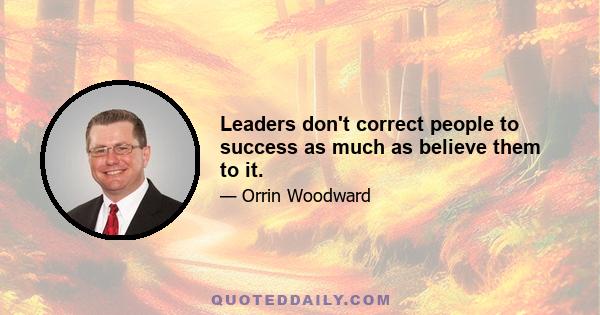 Leaders don't correct people to success as much as believe them to it.