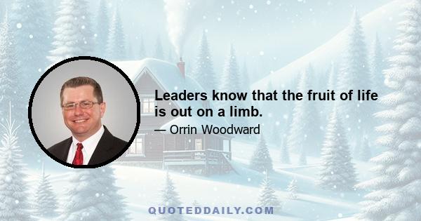 Leaders know that the fruit of life is out on a limb.