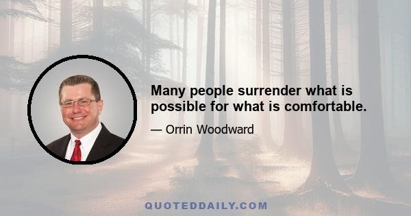 Many people surrender what is possible for what is comfortable.