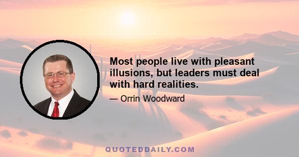 Most people live with pleasant illusions, but leaders must deal with hard realities.