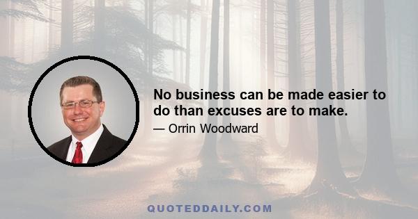 No business can be made easier to do than excuses are to make.